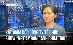 Giám đốc công ty tổ chức đêm nhạc ‘Về đây bốn cánh chim trời’ bị bắt