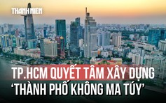 TP.HCM đặt lộ trình đến năm 2030: Xây dựng Thành phố không ma túy