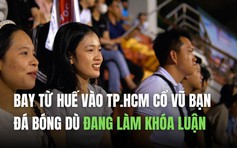 Bay từ Huế vào TP.HCM cổ vũ bạn đá bóng chung kết dù đang làm khóa luận