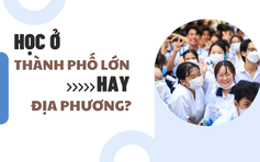 Chọn ngành học cho tương lai: Học ở thành phố lớn hay địa phương?