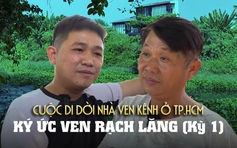 Ký ức ven Rạch Lăng - Nhà ven kênh chờ 'thay áo mới', Kỳ 1