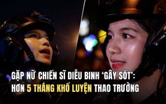Gặp nữ chiến sĩ diễu binh ‘gây sốt’: Hơn 5 tháng khổ luyện thao trường, xuất hiện đầy vinh dự