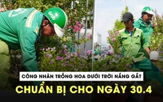 Công nhân miệt mài trồng hoa dưới trời nắng gắt chuẩn bị cho ngày 30.4