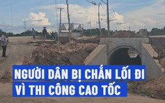 Người dân bị chắn lối đi vì thi công cao tốc