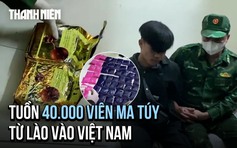 Chặn đứng 'chuyến hàng' 40.000 viên ma túy từ Lào vào Việt Nam
