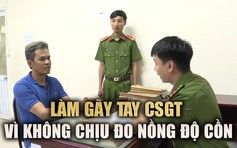 Chống đối kiểm tra nồng độ cồn, người đàn ông làm gãy tay CSGT