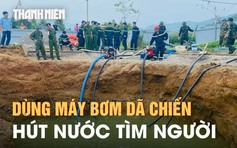 Ráo riết tìm người lao xuống 'hố tử thần' ở Bắc Kạn: Dùng máy bơm dã chiến hút nước