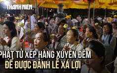 Thức xuyên đêm chiêm bái xá lợi Phật: Em thấy đã đủ "wow"