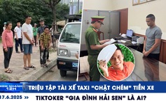 Xem nhanh 12h: Triệu tập tài xế taxi 'chặt chém' tiền xe | TikToker 'Gia đình Hải Sen' là ai?
