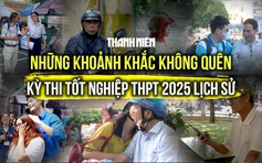 Những khoảnh khắc không thể nào quên trong kỳ thi tốt nghiệp THPT 2025 lịch sử