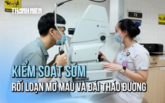 ‘Kiểm soát sớm – Sống khỏe lâu’: Rối loạn mỡ máu và đái tháo đường - ‘kẻ âm thầm’ gây mù lòa