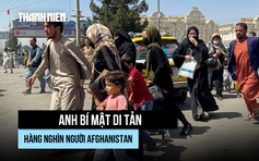 Vì sao Anh phải bí mật di tản hàng nghìn người Afghanistan?