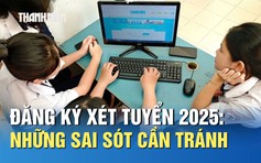 Đăng ký xét tuyển 2025: Những sai sót cần tránh
