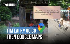 ‘Trend’ tìm nhà trên Google Maps: Xúc động tìm về ký ức cũ