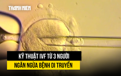 Bất ngờ cách thụ tinh ống nghiệm từ ba người