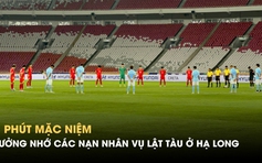 U.23 Việt Nam và U.23 Campuchia dành 1 phút mặc niệm cho nạn nhân vụ lật tàu ở Hạ Long