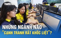 Xét tuyển 2025: Những ngành nào sẽ ‘cạnh tranh rất khốc liệt’?