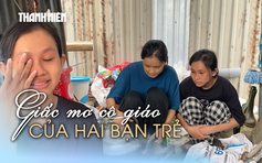 Từ góc bếp nhìn về giảng đường: Hai nữ sinh nghèo và giấc mơ sư phạm