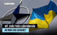 Mỹ, châu Âu đảm bảo an ninh Ukraine như mô hình NATO?