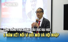 Cộng đồng thực hành giáo dục đại học: 5 năm kết nối vì đổi mới và hội nhập