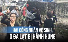 Lời kể hai công nhân vệ sinh môi trường ở Đà Lạt vụ bị nhóm người hành hung