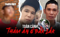 Toàn cảnh thảm án rúng động ở Đắk Lắk: Giết cả nhà vợ 'hờ' nhưng không ra tay với con ruột