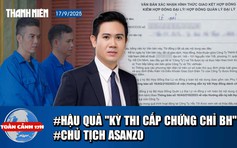 Toàn cảnh 17h: Kỳ thi cấp chứng chỉ bảo hiểm - hậu quả khôn lường | Chủ tịch Asanzo lãnh án tù