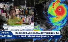 Xem nhanh 20h ngày 22.9: Đuôi siêu bão Ragasa quét lên Nam bộ | Tiểu thương than đề xuất 17% thuế lợi nhuận quá cao