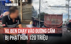 Lái xe ben vào đường cấm, bị phạt hơn 120 triệu