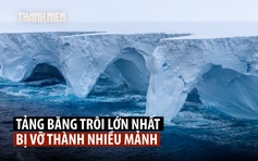 Tảng băng trôi lớn nhất thế giới vỡ thành nhiều mảnh