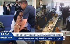 Xem nhanh 20h ngày 8.9: Diễn biến mới vụ bác sĩ nha khoa hành hung khách | Tiệm vàng người Việt ở Mỹ bị cướp táo tợn