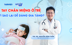 Bác sĩ ơi: Bệnh tay chân miệng ở trẻ - Vì sao lại dễ dàng gia tăng?