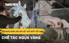 Vào xưởng xem nghệ nhân làm linh vật ‘hot nhất Việt Nam’ chế tác ngựa vàng