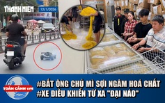 Toàn cảnh 17h: Bắt chủ cơ sở làm mì 'ngậm' hóa chất suốt 10 năm | Xe điều khiển từ xa 'đại náo'