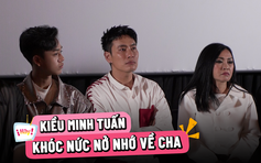 Kiều Minh Tuấn liều mạng đóng phim, khóc nức nở khi kể về cha