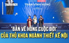 Hành trình xé bỏ ‘bản vẽ hỏng cuộc đời’ của thủ khoa ngành thiết kế nội thất