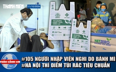Toàn cảnh 17h: 105 người nghi ngộ độc bánh mì ở Quảng Ngãi | Hà Nội thí điểm túi rác, tính phí ra sao?