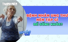 Bệnh nhân ung thư nên tập gì sau khi điều trị để giảm nguy cơ tử vong?