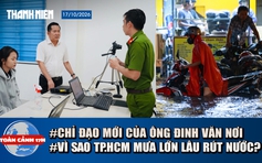 Toàn cảnh 17h: Chỉ đạo mới từ ông Đinh Văn Nơi về hồ sơ đất đai | Vì sao TP.HCM nước rút quá chậm sau mưa?
