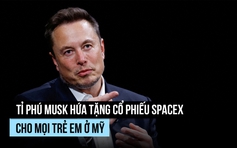 Tỉ phú Musk: Mỗi trẻ em Mỹ sẽ được tặng 1 cổ phiếu SpaceX