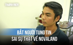 Bịa chuyện về Novaland để câu view, chủ tài khoản Facebook 'Quang Do' bị bắt tạm giam
