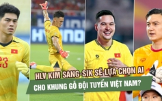 Văn Lâm, Trung Kiên, Lê Giang hay Nguyễn Filip: HLV Kim Sang-sik sẽ lựa chọn ai?
