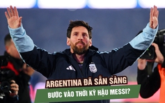 Đội tuyển Argentina đã sẵn sàng bước vào thời kỳ hậu Messi?