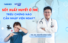 Bác sĩ ơi: Sốt xuất huyết tấn công trẻ nhỏ - Dấu hiệu nào cần nhập viện ngay?
