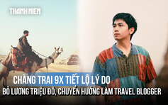 Chàng trai 9X 'Kẻ Du Mục' tiết lộ lý do bỏ lương triệu đô, chuyển hướng làm travel blogger