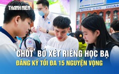 Quy chế tuyển sinh 2026: Thí sinh đăng ký tối đa 15 nguyện vọng, bỏ xét riêng học bạ