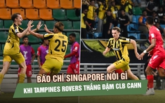 Báo chí Singapore nói gì khi Tampines Rovers thắng đậm CLB CAHN để vào tứ kết?