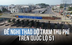 Đồng Nai: Tiếp tục đề nghị tháo dỡ 2 trạm thu phí trên QL 51