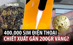 Bất ngờ ‘nhà giả kim’ biến thẻ SIM ra vàng ở Trung Quốc