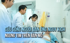Giành lại sự sống cho người đàn ông ngưng tim trên bàn mổ